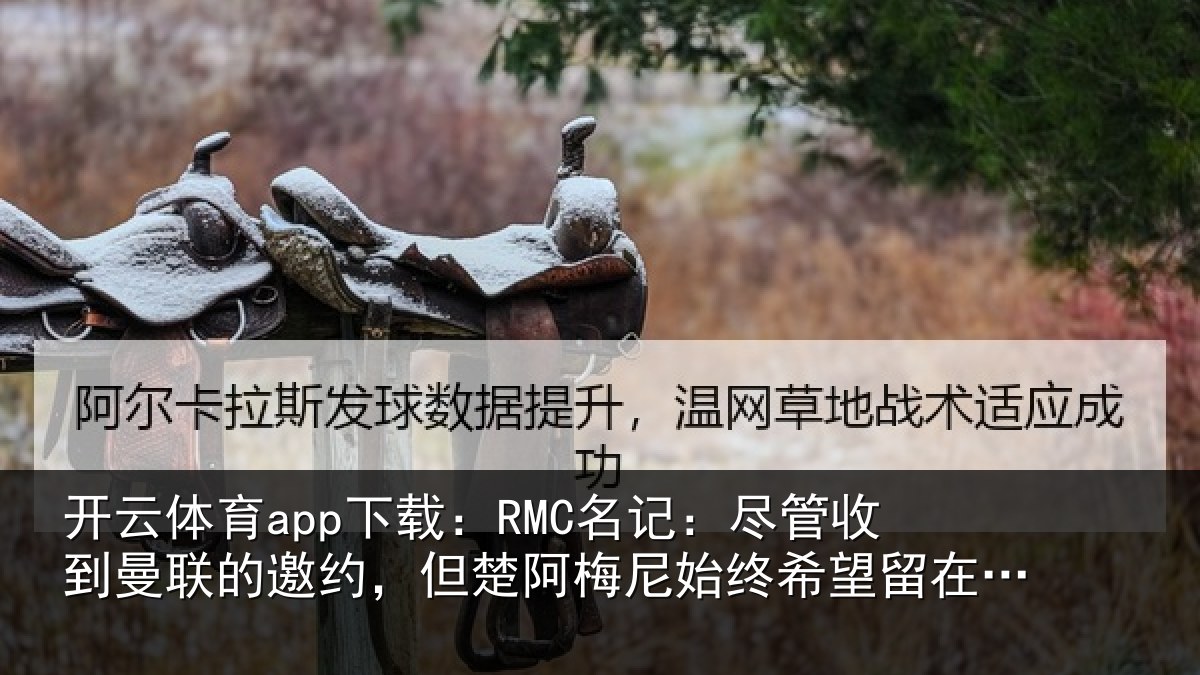 开云体育app下载：RMC名记：尽管相关情况楚阿相关情况皇马