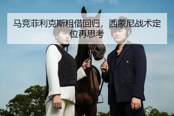 马竞菲利克斯租借回归，西蒙尼战术定位再思考